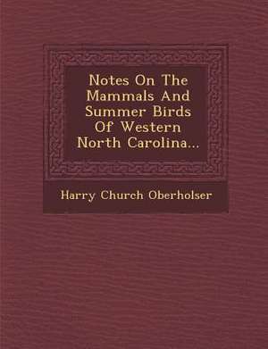 Notes on the Mammals and Summer Birds of Western North Carolina... de Harry Church Oberholser