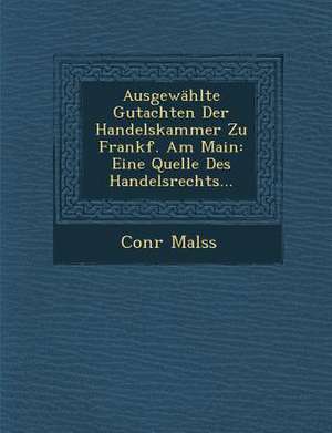 Ausgewahlte Gutachten Der Handelskammer Zu Frankf. Am Main: Eine Quelle Des Handelsrechts... de Conr Malss