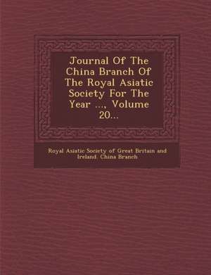 Journal of the China Branch of the Royal Asiatic Society for the Year ..., Volume 20... de Royal Asiatic Society of Great Britain a