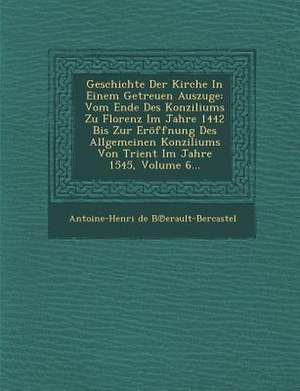 Geschichte Der Kirche in Einem Getreuen Auszuge: Vom Ende Des Konziliums Zu Florenz Im Jahre 1442 Bis Zur Eroffnung Des Allgemeinen Konziliums Von Tri de Antoine Henri De Berault-Bercastel