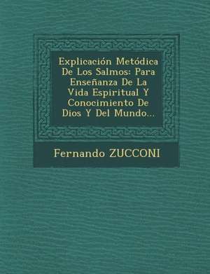 Explicación Metódica De Los Salmos: Para Enseñanza De La Vida Espiritual Y Conocimiento De Dios Y Del Mundo... de Fernando Zucconi