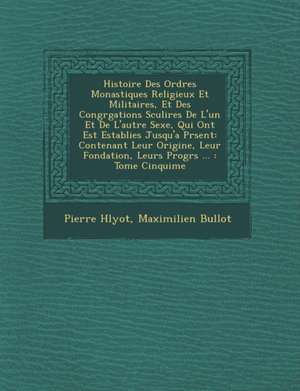 Histoire Des Ordres Monastiques Religieux Et Militaires, Et Des Congr&#65533;gations S&#65533;culi&#65533;res De L'un Et De L'autre Sexe, Qui Ont Est& de Pierre H&65533;lyot