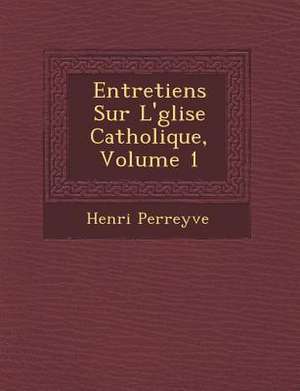 Entretiens Sur L'&#65533;glise Catholique, Volume 1 de Henri Perreyve