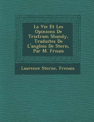 La Vie Et Les Opinions de Tristram Shandy, Traduites de L'Anglois de Stern, Par M. Fr Nais de Laurence Sterne