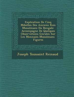 Explication de Cinq M Dailles Des Anciens Rois Musulmans Du Bengale: Accompagn E de Quelques Observations G N Rales Sur Les Monnaies Musulmans Figures de Joseph Toussaint Reinaud