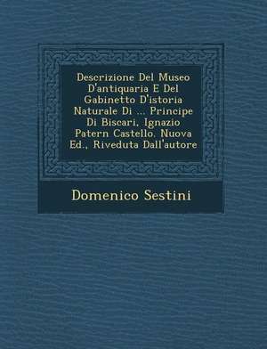 Descrizione del Museo D'Antiquaria E del Gabinetto D'Istoria Naturale Di ... Principe Di Biscari, Ignazio Patern Castello. Nuova Ed., Riveduta Dall'au de Domenico Sestini