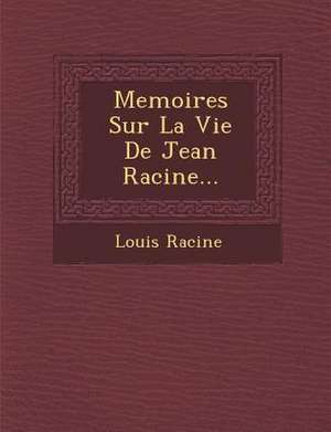 Memoires Sur La Vie de Jean Racine... de Louis Racine