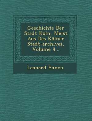 Geschichte Der Stadt Köln, Meist Aus Des Kölner Stadt-Archives, Volume 4... de Leonard Ennen