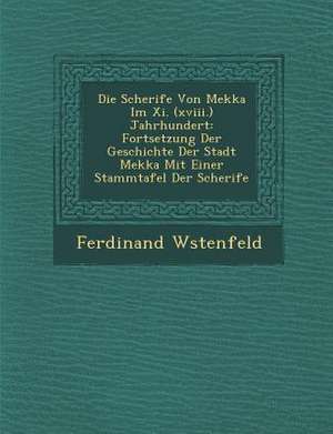 Die Scherife Von Mekka Im XI. (XVIII.) Jahrhundert: Fortsetzung Der Geschichte Der Stadt Mekka Mit Einer Stammtafel Der Scherife de Ferdinand W. Stenfeld