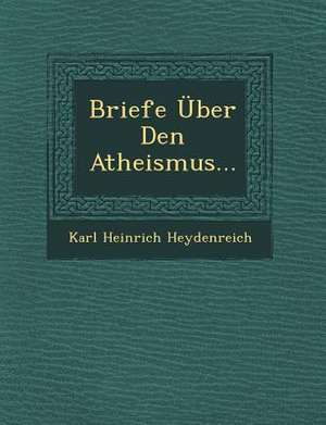 Briefe Uber Den Atheismus... de Karl Heinrich Heydenreich