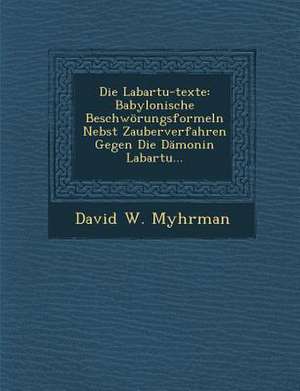 Die Labartu-Texte: Babylonische Beschworungsformeln Nebst Zauberverfahren Gegen Die Damonin Labartu... de David W. Myhrman