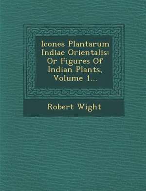 Icones Plantarum Indiae Orientalis: Or Figures Of Indian Plants, Volume 1... de Robert Wight