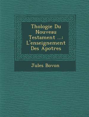 Th&#65533;ologie Du Nouveau Testament ...: L'enseignement Des Apotres de Jules Bovon