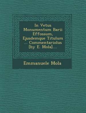 In Vetus Monumentum Barii Effossum, Ejusdemque Titulum ... Commentariolus [By E. Mola].... de Emmanuele Mola