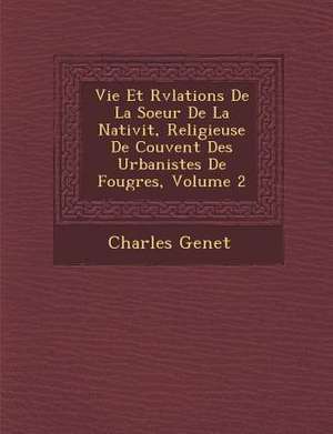 Vie Et R&#65533;v&#65533;lations De La Soeur De La Nativit&#65533;, Religieuse De Couvent Des Urbanistes De Foug&#65533;res, Volume 2 de Charles Genet