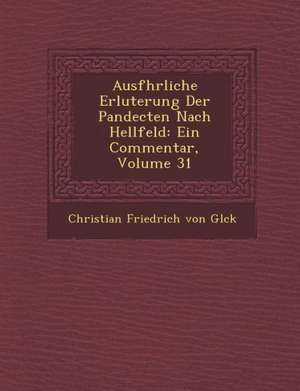 Ausf Hrliche Erl Uterung Der Pandecten Nach Hellfeld: Ein Commentar, Volume 31 de Christian Friedrich Von Gl Ck