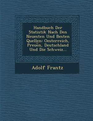 Handbuch Der Statistik Nach Den Neuesten Und Besten Quellen: Oesterreich, Preue&#65059;n, Deutschland Und Die Schweiz... de Adolf Frantz