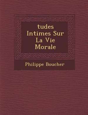 Tudes Intimes Sur La Vie Morale de Philippe Boucher