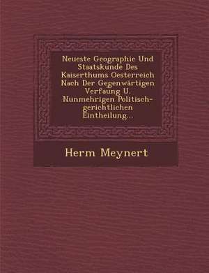 Neueste Geographie Und Staatskunde Des Kaiserthums Oesterreich Nach Der Gegenwärtigen Verfau&#65059;ng U. Nunmehrigen Politisch-gerichtlichen Eintheil de Herm Meynert