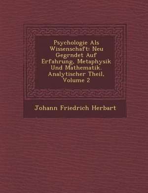 Psychologie ALS Wissenschaft: Neu Gegr Ndet Auf Erfahrung, Metaphysik Und Mathematik. Analytischer Theil, Volume 2 de Johann Friedrich Herbart