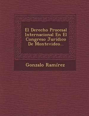 El Derecho Procesal Internacional En El Congreso Jurídico De Montevideo... de Gonzalo Ramirez