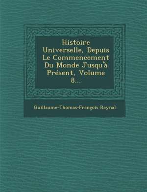 Histoire Universelle, Depuis Le Commencement Du Monde Jusqu'à Présent, Volume 8... de Guillaume-Thomas-François Raynal