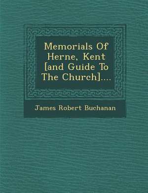 Memorials of Herne, Kent [And Guide to the Church].... de James Robert Buchanan