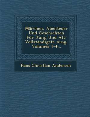 Märchen, Abenteuer Und Geschichten Für Jung Und Alt: Vollständigste Ausg, Volumes 1-4... de Hans Christian Andersen