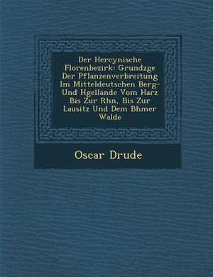 Der Hercynische Florenbezirk: Grundz&#65533;ge Der Pflanzenverbreitung Im Mitteldeutschen Berg- Und H&#65533;gellande Vom Harz Bis Zur Rh&#65533;n, de Oscar Drude