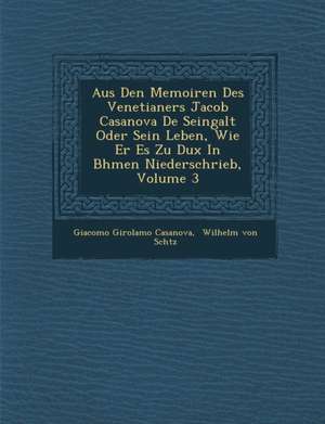 Aus Den Memoiren Des Venetianers Jacob Casanova De Seingalt Oder Sein Leben, Wie Er Es Zu Dux In B&#65533;hmen Niederschrieb, Volume 3 de Giacomo Girolamo Casanova