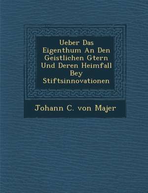 Ueber Das Eigenthum an Den Geistlichen G Tern Und Deren Heimfall Bey Stiftsinnovationen de Johann C. Von Majer