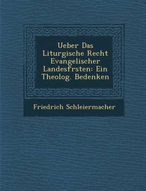 Ueber Das Liturgische Recht Evangelischer Landesf Rsten: Ein Theolog. Bedenken de Friedrich Schleiermacher