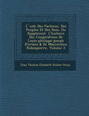 L' Cole Des Factieux, Des Peuples Et Des Rois, Ou Suppl Ment L'Histoire Des Conjurations de Louis-Philippe-Joseph D'Orl ANS & de Maximilien Robespierr de Jean Thomas Elisabeth Richer-S Risy