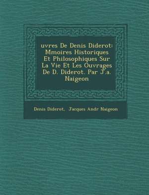 Uvres de Denis Diderot: M Moires Historiques Et Philosophiques Sur La Vie Et Les Ouvrages de D. Diderot. Par J.A. Naigeon de Denis Diderot