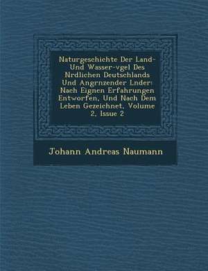 Naturgeschichte Der Land- Und Wasser-V Gel Des N Rdlichen Deutschlands Und Angr Nzender L Nder: Nach Eignen Erfahrungen Entworfen, Und Nach Dem Leben de Johann Andreas Naumann