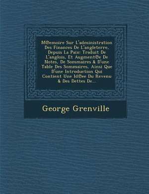 M Emoire Sur L'Administration Des Finances de L'Angleterre, Depuis La Paix: Traduit de L'Anglois, Et Augment E de Notes, de Sommaires & D'Une Table De de George Grenville