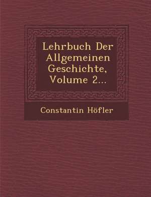 Lehrbuch Der Allgemeinen Geschichte, Volume 2... de Constantin Höfler