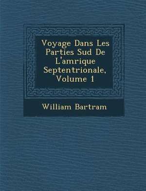 Voyage Dans Les Parties Sud de L'Am Rique Septentrionale, Volume 1 de William Bartram