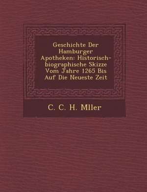 Geschichte Der Hamburger Apotheken: Historisch-Biographische Skizze Vom Jahre 1265 Bis Auf Die Neueste Zeit de C. C. H. M. Ller