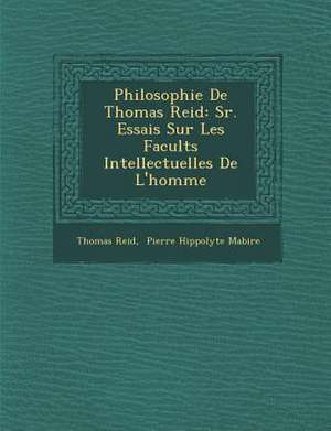 Philosophie De Thomas Reid: S&#65533;r. Essais Sur Les Facult&#65533;s Intellectuelles De L'homme de Thomas Reid