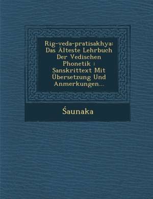 Rig-Veda-Pratisakhya: Das Alteste Lehrbuch Der Vedischen Phonetik: Sanskrittext Mit Ubersetzung Und Anmerkungen...