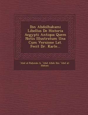 Ibn Abdolhakami Libellus de Historia Aegypti Antiqua Quem Notis Illustratum Una Cum Versione Lat. Fecit Dr. Karle... de Abd Al-Ra Man B.