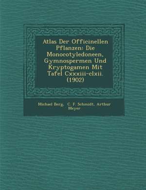 Atlas Der Officinellen Pflanzen: Die Monocotyledoneen, Gymnospermen Und Kryptogamen Mit Tafel CXXXIII-CLXII. (1902) de Michael Berg