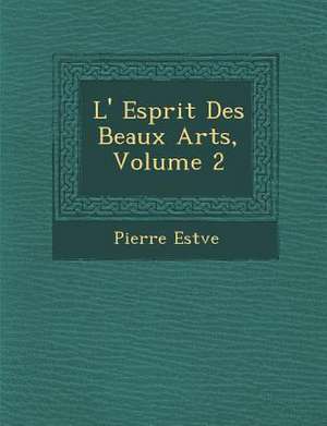 L' Esprit Des Beaux Arts, Volume 2 de Pierre Est Ve