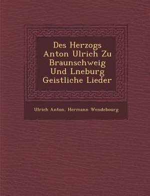 Des Herzogs Anton Ulrich Zu Braunschweig Und L Neburg Geistliche Lieder de Ulrich Anton