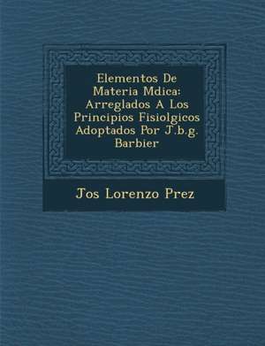 Elementos De Materia M&#65533;dica: Arreglados A Los Principios Fisiol&#65533;gicos Adoptados Por J.b.g. Barbier de P&