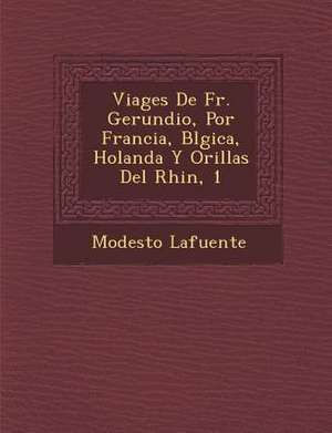 Viages De Fr. Gerundio, Por Francia, B&#65533;lgica, Holanda Y Orillas Del Rhin, 1 de Modesto Lafuente