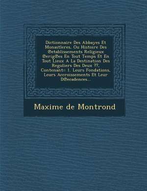 Dictionnaire Des Abbayes Et Monastleres, Ou Histoire Des &#8471;etablissements Religieux &#8471;erig&#8471;es En Tout Temps Et En Tout Lieux A La Destination Des Reguliers Des Deux, Contenant de Maxime De Montrond