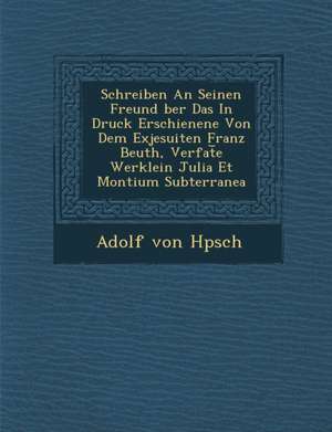 Schreiben an Seinen Freund Ber Das in Druck Erschienene Von Dem Exjesuiten Franz Beuth, Verfat E Werklein Julia Et Montium Subterranea de Adolf von H. Psch