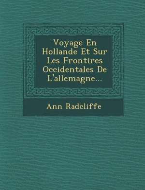 Voyage En Hollande Et Sur Les Fronti Res Occidentales de L'Allemagne... de Ann Ward Radcliffe